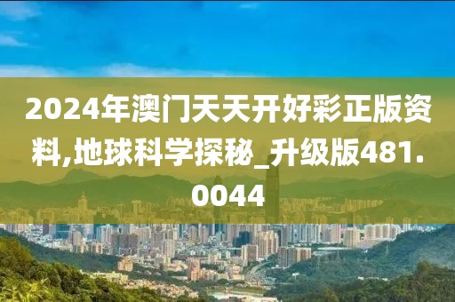 2024年澳门天天开好彩正版资料,地球科学探秘_升级版481.0044