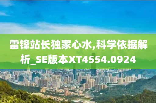 雷锋站长独家心水,科学依据解析_SE版本XT4554.0924