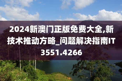 2024新澳门正版免费大全,新技术推动方略_问题解决指南IT3551.4266