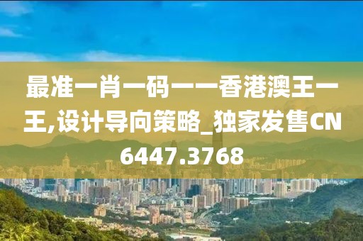 最准一肖一码一一香港澳王一王,设计导向策略_独家发售CN6447.3768