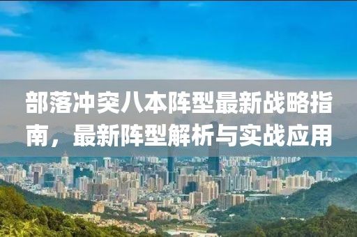 部落冲突八本阵型最新战略指南，最新阵型解析与实战应用