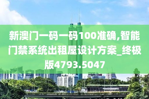 新澳门一码一码100准确,智能门禁系统出租屋设计方案_终极版4793.5047