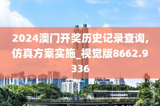 2024澳门开奖历史记录查询,仿真方案实施_视觉版8662.9336