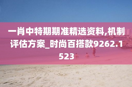 一肖中特期期准精选资料,机制评估方案_时尚百搭款9262.1523