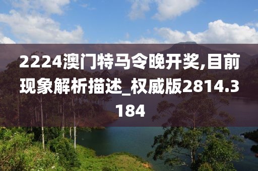2224澳门特马令晚开奖,目前现象解析描述_权威版2814.3184