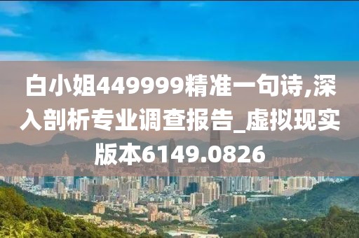 白小姐449999精准一句诗,深入剖析专业调查报告_虚拟现实版本6149.0826