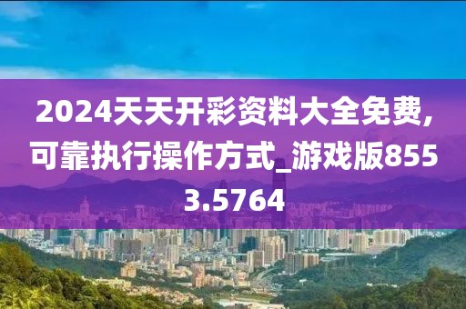 2024天天开彩资料大全免费,可靠执行操作方式_游戏版8553.5764