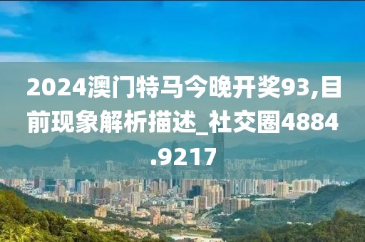 2024澳门特马今晚开奖93,目前现象解析描述_社交圈4884.9217