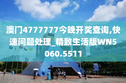 澳门4777777今晚开奖查询,快速问题处理_精致生活版WN5060.5511