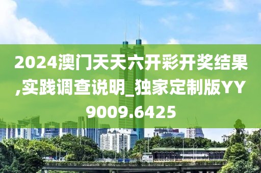 2024澳门天天六开彩开奖结果,实践调查说明_独家定制版YY9009.6425
