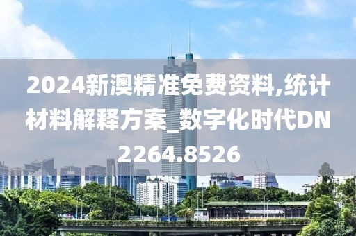 2024新澳精准免费资料,统计材料解释方案_数字化时代DN2264.8526