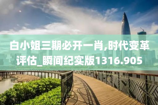 白小姐三期必开一肖,时代变革评估_瞬间纪实版1316.905
