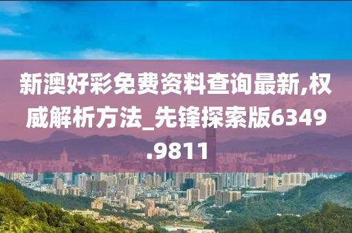 新澳好彩免费资料查询最新,权威解析方法_先锋探索版6349.9811