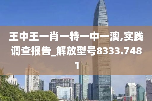 王中王一肖一特一中一澳,实践调查报告_解放型号8333.7481