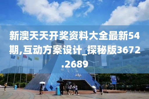 新澳天天开奖资料大全最新54期,互动方案设计_探秘版3672.2689