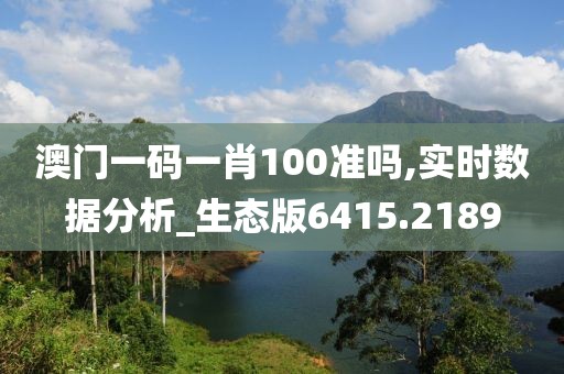 澳门一码一肖100准吗,实时数据分析_生态版6415.2189