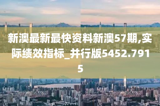 新澳最新最快资料新澳57期,实际绩效指标_并行版5452.7915