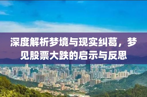 深度解析梦境与现实纠葛，梦见股票大跌的启示与反思