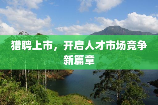 猎聘上市，开启人才市场竞争新篇章
