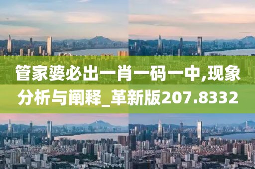 管家婆必出一肖一码一中,现象分析与阐释_革新版207.8332