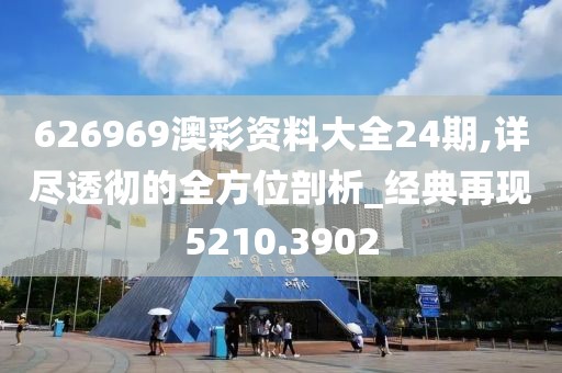 626969澳彩资料大全24期,详尽透彻的全方位剖析_经典再现5210.3902