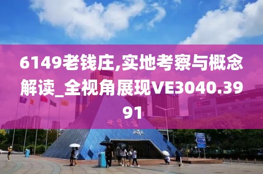 6149老钱庄,实地考察与概念解读_全视角展现VE3040.3991