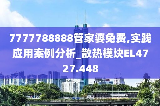 7777788888管家婆免费,实践应用案例分析_散热模块EL4727.448