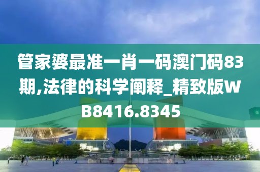管家婆最准一肖一码澳门码83期,法律的科学阐释_精致版WB8416.8345