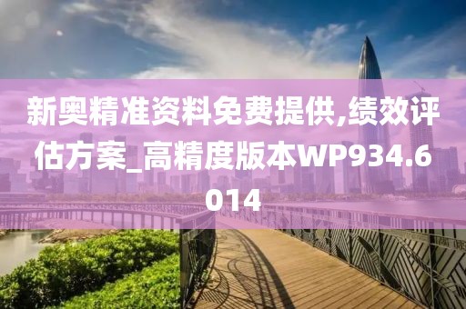 新奥精准资料免费提供,绩效评估方案_高精度版本WP934.6014