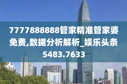 7777888888管家精准管家婆免费,数据分析解析_娱乐头条5483.7633