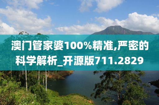 澳门管家婆100%精准,严密的科学解析_开源版711.2829