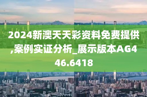 2024新澳天天彩资料免费提供,案例实证分析_展示版本AG446.6418