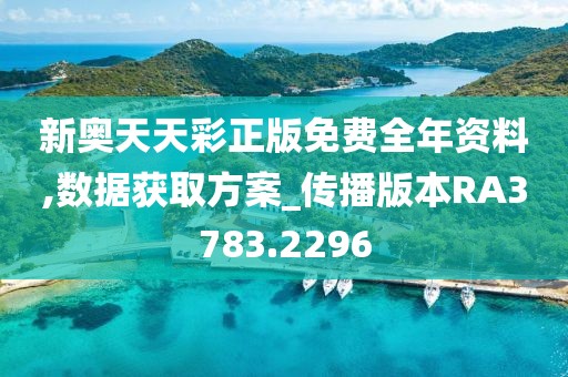 新奥天天彩正版免费全年资料,数据获取方案_传播版本RA3783.2296