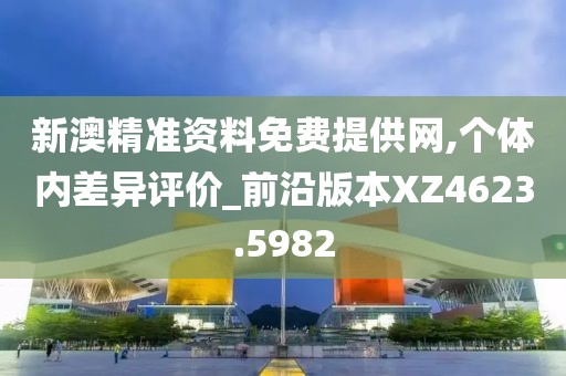 新澳精准资料免费提供网,个体内差异评价_前沿版本XZ4623.5982