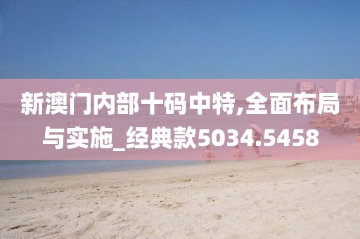 新澳门内部十码中特,全面布局与实施_经典款5034.5458
