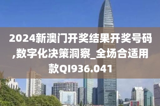 2024新澳门开奖结果开奖号码,数字化决策洞察_全场合适用款QI936.041