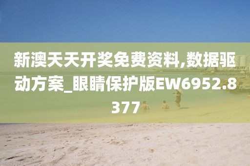 新澳天天开奖免费资料,数据驱动方案_眼睛保护版EW6952.8377