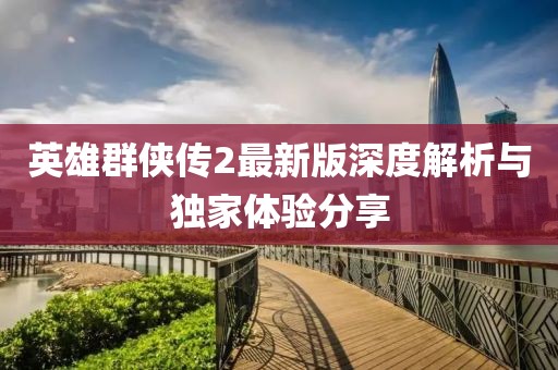 英雄群侠传2最新版深度解析与独家体验分享