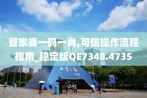 管家婆一码一肖,可信操作流程指南_稳定版QE7348.4735