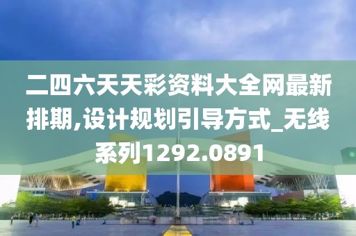 二四六天天彩资料大全网最新排期,设计规划引导方式_无线系列1292.0891