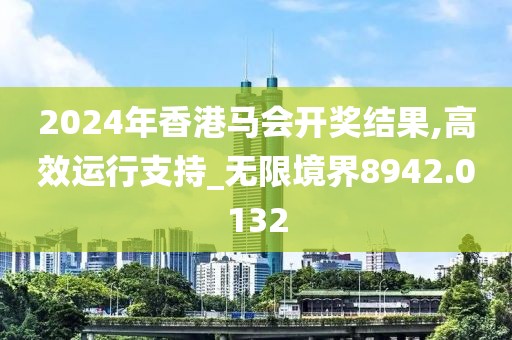 2024年香港马会开奖结果,高效运行支持_无限境界8942.0132