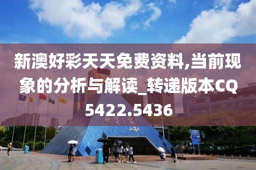新澳好彩天天免费资料,当前现象的分析与解读_转递版本CQ5422.5436