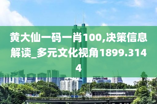 黄大仙一码一肖100,决策信息解读_多元文化视角1899.3144
