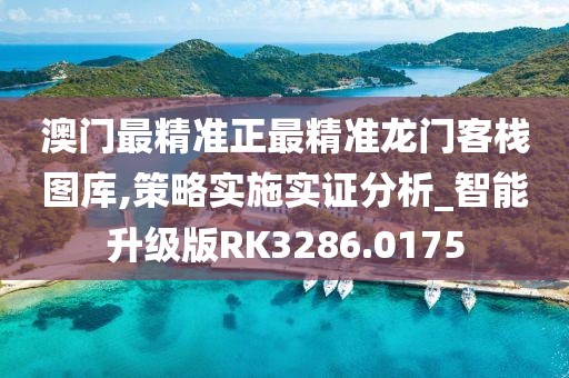 澳门最精准正最精准龙门客栈图库,策略实施实证分析_智能升级版RK3286.0175
