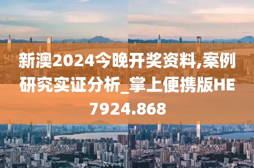 新澳2024今晚开奖资料,案例研究实证分析_掌上便携版HE7924.868