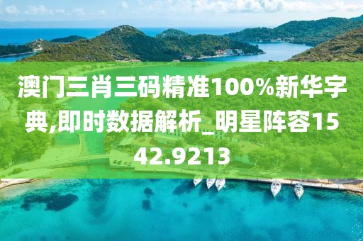 澳门三肖三码精准100%新华字典,即时数据解析_明星阵容1542.9213