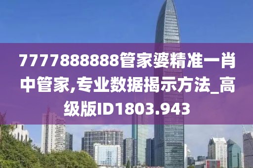 7777888888管家婆精准一肖中管家,专业数据揭示方法_高级版ID1803.943