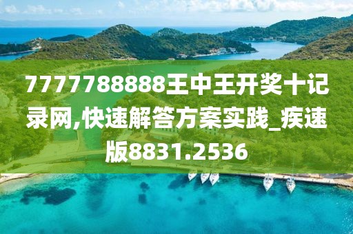 7777788888王中王开奖十记录网,快速解答方案实践_疾速版8831.2536