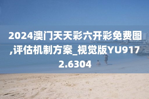 2024澳门天天彩六开彩免费图,评估机制方案_视觉版YU9172.6304