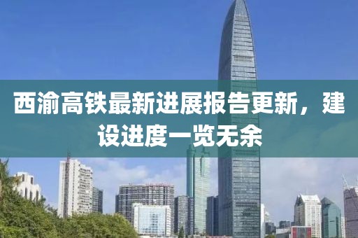 西渝高铁最新进展报告更新，建设进度一览无余